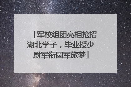 军校组团亮相抢招湖北学子，毕业授少尉军衔圆军旅梦
