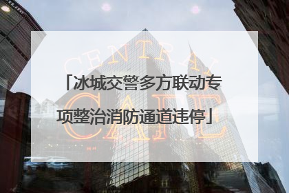 冰城交警多方联动专项整治消防通道违停