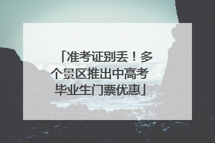 准考证别丢！多个景区推出中高考毕业生门票优惠