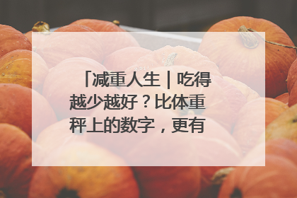 减重人生｜吃得越少越好？比体重秤上的数字，更有意义的是什么？