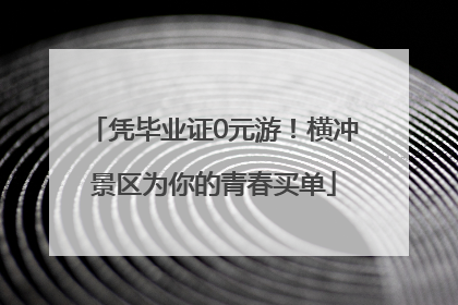 凭毕业证0元游！横冲景区为你的青春买单