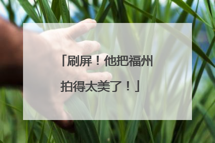 刷屏！他把福州拍得太美了！