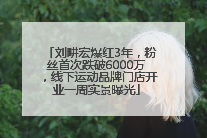 刘畊宏爆红3年，粉丝首次跌破6000万，线下运动品牌门店开业一周实景曝光
