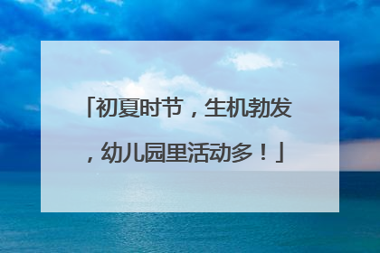 初夏时节，生机勃发，幼儿园里活动多！