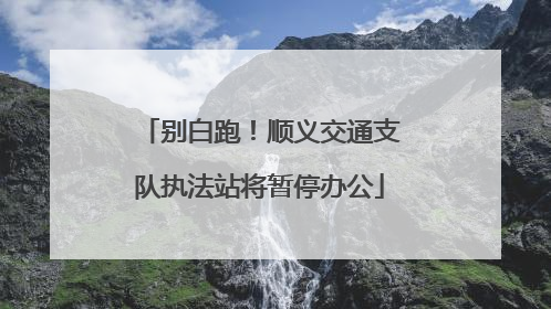 别白跑！顺义交通支队执法站将暂停办公