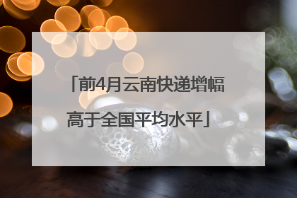 前4月云南快递增幅高于全国平均水平
