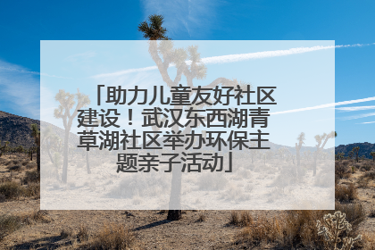 助力儿童友好社区建设！武汉东西湖青草湖社区举办环保主题亲子活动