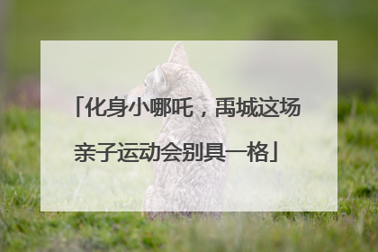 化身小哪吒，禹城这场亲子运动会别具一格