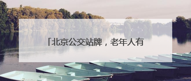 北京公交站牌，老年人有点儿看不懂……车队支招