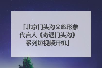 北京门头沟文旅形象代言人《奇遇门头沟》系列短视频开机