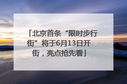 北京首条“限时步行街”将于6月13日开街，亮点抢先看