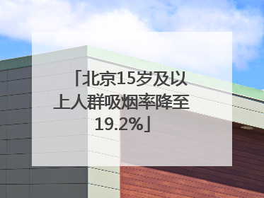 北京15岁及以上人群吸烟率降至19.2%