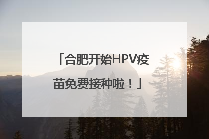 合肥开始HPV疫苗免费接种啦！