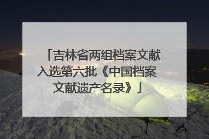 吉林省两组档案文献入选第六批《中国档案文献遗产名录》