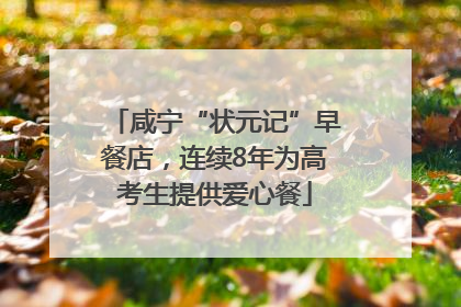 咸宁“状元记”早餐店，连续8年为高考生提供爱心餐