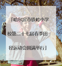 哈尔滨市铁岭小学校第二十七届春季田径运动会圆满举行