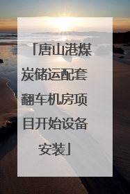唐山港煤炭储运配套翻车机房项目开始设备安装