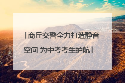 商丘交警全力打造静音空间 为中考考生护航