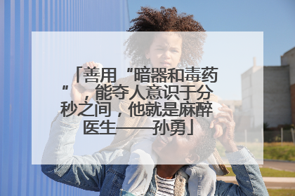 善用“暗器和毒药”，能夺人意识于分秒之间，他就是麻醉医生——孙勇