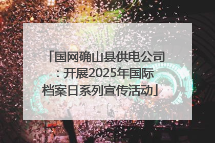 国网确山县供电公司：开展2025年国际档案日系列宣传活动