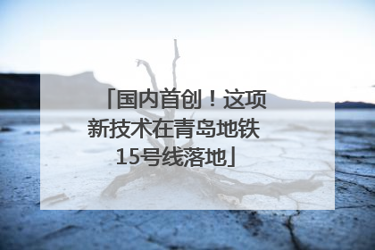 国内首创！这项新技术在青岛地铁15号线落地