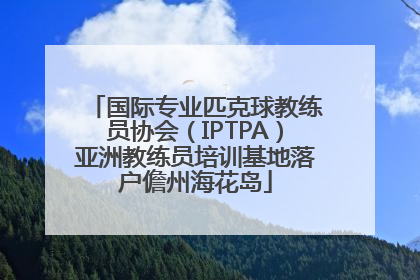 国际专业匹克球教练员协会（IPTPA）亚洲教练员培训基地落户儋州海花岛