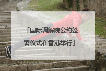 国际调解院公约签署仪式在香港举行