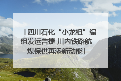 四川石化“小龙组”编组发运告捷 川内铁路航煤保供再添新动能