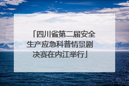四川省第二届安全生产应急科普情景剧决赛在内江举行