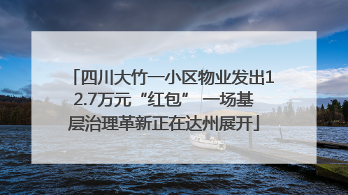 四川大竹一小区物业发出12.7万元“红包” 一场基层治理革新正在达州展开