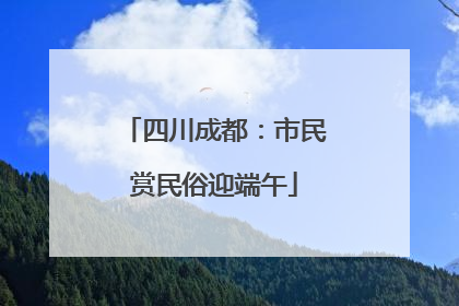 四川成都：市民赏民俗迎端午