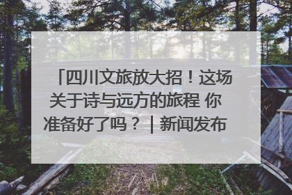 四川文旅放大招！这场关于诗与远方的旅程 你准备好了吗？｜新闻发布最前线·深一度