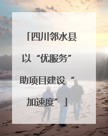 四川邻水县以“优服务”助项目建设“加速度”