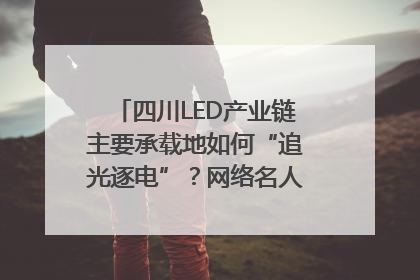 四川LED产业链主要承载地如何“追光逐电”？网络名人走进攀枝花找答案｜网络名人四川行