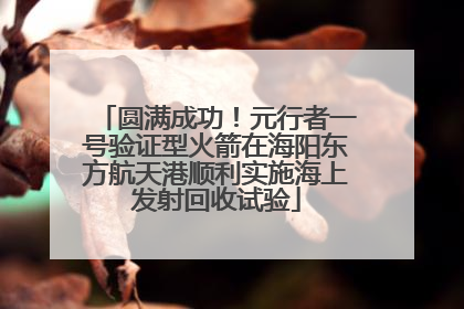 圆满成功！元行者一号验证型火箭在海阳东方航天港顺利实施海上发射回收试验