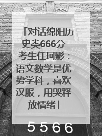 对话绵阳历史类666分考生任珂影：语文数学是优势学科，喜欢汉服，用哭释放情绪