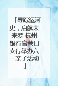 寻踪运河史，启航未来梦 杭州银行官巷口支行举办六一亲子活动