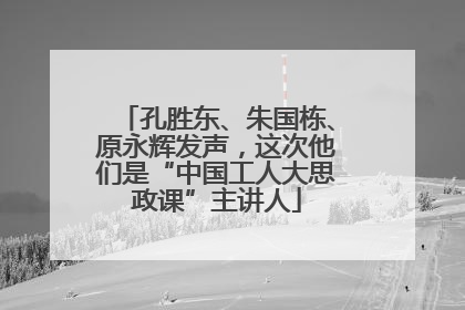 孔胜东、朱国栋、原永辉发声，这次他们是“中国工人大思政课”主讲人