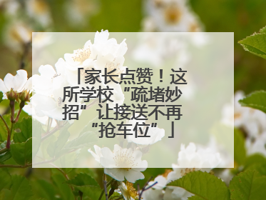 家长点赞！这所学校“疏堵妙招”让接送不再“抢车位”