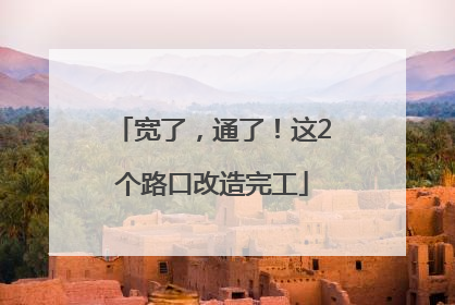 宽了，通了！这2个路口改造完工