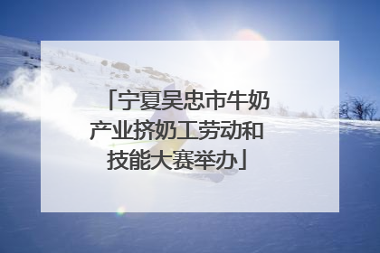 宁夏吴忠市牛奶产业挤奶工劳动和技能大赛举办