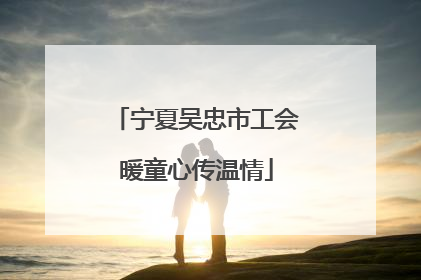 宁夏吴忠市工会暖童心传温情