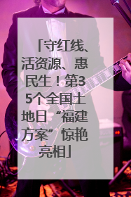 守红线、活资源、惠民生！第35个全国土地日“福建方案”惊艳亮相