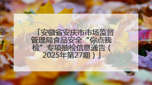安徽省安庆市市场监督管理局食品安全“你点我检”专项抽检信息通告（2025年第27期）