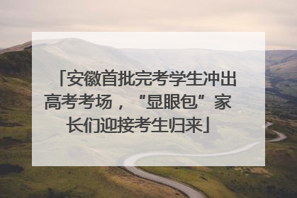安徽首批完考学生冲出高考考场，“显眼包”家长们迎接考生归来