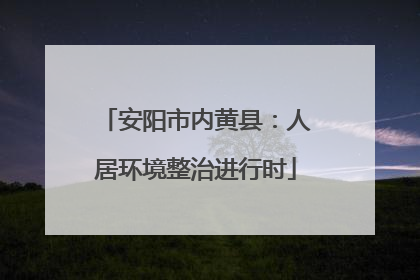 安阳市内黄县：人居环境整治进行时