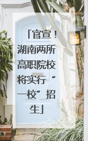 官宣！湖南两所高职院校将实行“一校”招生