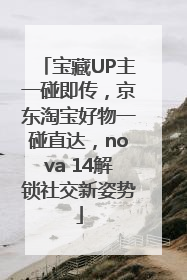 宝藏UP主一碰即传，京东淘宝好物一碰直达，nova 14解锁社交新姿势