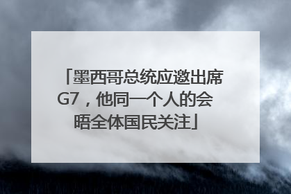 墨西哥总统应邀出席G7，他同一个人的会晤全体国民关注
