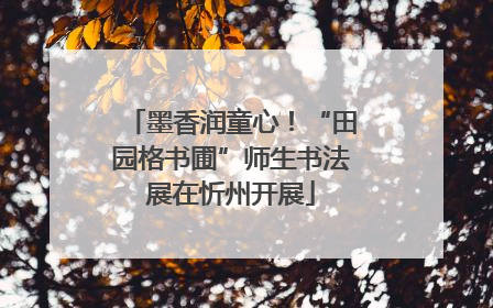 墨香润童心！“田园格书圃”师生书法展在忻州开展